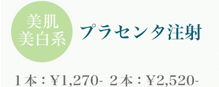 プラセンタ注射 １本：\1,580- ２本：\2,940-