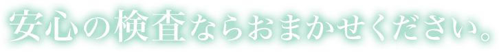 安心の検査ならおまかせください