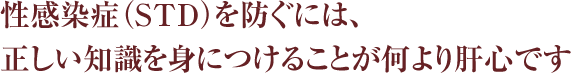 性感染症（STD）を防ぐには、正しい知識を身につけることが何より肝心です